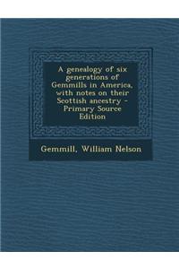 A Genealogy of Six Generations of Gemmills in America, with Notes on Their Scottish Ancestry
