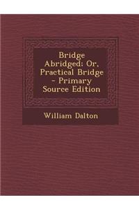 Bridge Abridged; Or, Practical Bridge - Primary Source Edition