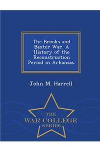 The Brooks and Baxter War. a History of the Reconstruction Period in Arkansas. - War College Series