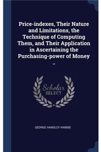 Price-indexes, Their Nature and Limitations, the Technique of Computing Them, and Their Application in Ascertaining the Purchasing-power of Money ..