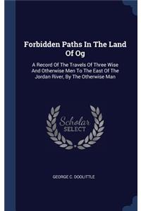 Forbidden Paths In The Land Of Og: A Record Of The Travels Of Three Wise And Otherwise Men To The East Of The Jordan River, By The Otherwise Man