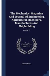 The Mechanics' Magazine And Journal Of Engineering, Agricultural Machinery, Manufactures And Shipbuilding; Volume 77