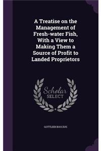 A Treatise on the Management of Fresh-water Fish, With a View to Making Them a Source of Profit to Landed Proprietors