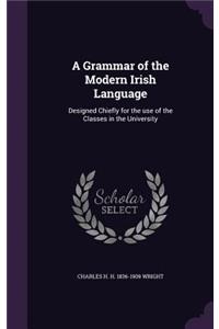 A Grammar of the Modern Irish Language: Designed Chiefly for the use of the Classes in the University