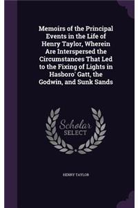 Memoirs of the Principal Events in the Life of Henry Taylor, Wherein Are Interspersed the Circumstances That Led to the Fixing of Lights in Hasboro' Gatt, the Godwin, and Sunk Sands