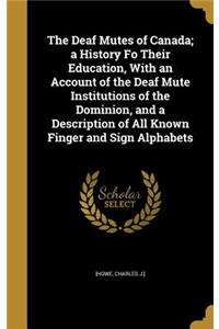 The Deaf Mutes of Canada; a History Fo Their Education, With an Account of the Deaf Mute Institutions of the Dominion, and a Description of All Known Finger and Sign Alphabets