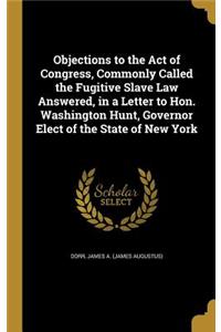 Objections to the Act of Congress, Commonly Called the Fugitive Slave Law Answered, in a Letter to Hon. Washington Hunt, Governor Elect of the State of New York