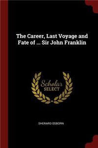 The Career, Last Voyage and Fate of ... Sir John Franklin