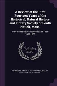 Review of the First Fourteen Years of the Historical, Natural History and Library Society of South Natick, Mass.