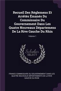 Recueil Des Réglemens Et Arrêtés Émanés Du Commissaire Du Gouvernement Dans Les Quatre Nouveaux Départemens De La Rive Gauche Du Rhin; Volume 1