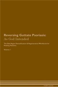 Reversing Guttate Psoriasis: As God Intended the Raw Vegan Plant-Based Detoxification & Regeneration Workbook for Healing Patients. Volume 1