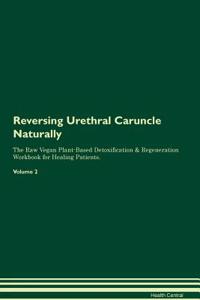 Reversing Urethral Caruncle: Naturally the Raw Vegan Plant-Based Detoxification & Regeneration Workbook for Healing Patients. Volume 2