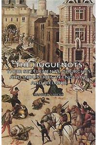 Huguenots - Their Settlements, Churches and Industries in England and Ireland