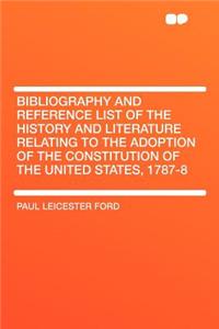 Bibliography and Reference List of the History and Literature Relating to the Adoption of the Constitution of the United States, 1787-8