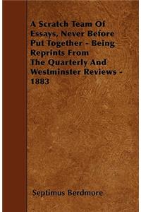 A Scratch Team Of Essays, Never Before Put Together - Being Reprints From The Quarterly And Westminster Reviews - 1883