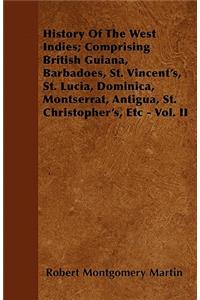 History Of The West Indies; Comprising British Guiana, Barbadoes, St. Vincent's, St. Lucia, Dominica, Montserrat, Antigua, St. Christopher's, Etc - Vol. II