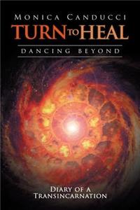 Turn to Heal-Dancing Beyond: Diary of a Transincarnation