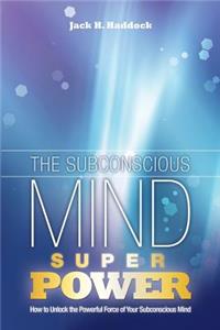 Subconscious Mind Power: How to Unlock the Powerful Force of Your Subconscious Mind