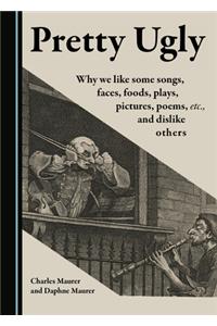 Pretty Ugly: Why We Like Some Songs, Faces, Foods, Plays, Pictures, Poems, Etc., and Dislike Others