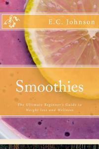 Smoothies: The Ultimate Beginner's Guide to Weight Loss and Wellness