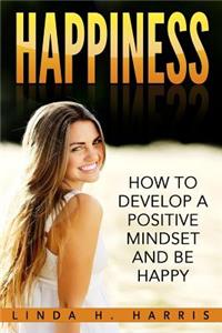 Happiness: How to Develop a Positive Mindset and Be Happy