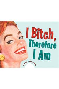 I Bitch, Therefore I Am