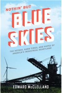 Nothin' but Blue Skies: The Heyday, Hard Times, and Hopes of America's Industrial Heartland