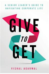 Give to Get: A Senior Leader's Guide to Navigating Corporate Life
