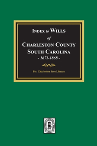 Index to Wills of Charleston County, South Carolina, 1671-1868