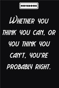 Whether you think you can, or you think you can't, you're probably right.