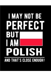 I May Not Be Perfect But I Am Polish And That's Close Enough!