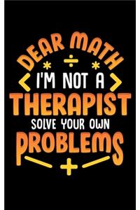 Dear Math I'm Not A Therapist Solve Your Own Problems