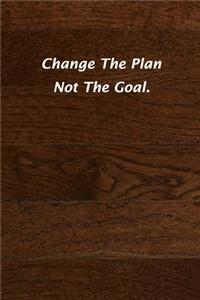 Change The Plan Not The Goal.