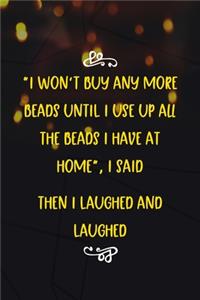 I Won't Buy Any More Beads Until I Use Up All The Beads I Have At Home, I Said. Then I Laughed And Laughed...