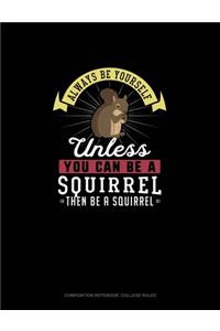 Always Be Yourself Unless You Can Be A Squirrel Then Be A Squirrel