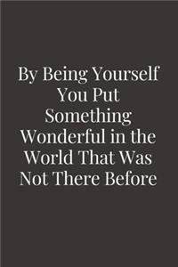 By being yourself you put something wonderful in the world that was not there before