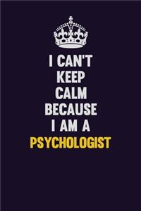 I Can't Keep Calm Because I Am A Psychologist
