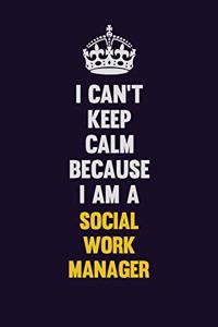 I Can't Keep Calm Because I Am A Social Work Manager