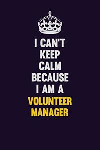 I Can't Keep Calm Because I Am A Volunteer Manager