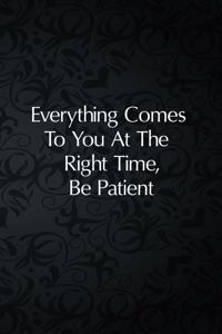 Everything Comes To You At The Right Time, Be Patient