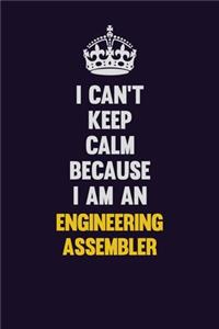 I can't Keep Calm Because I Am An Engineering assembler