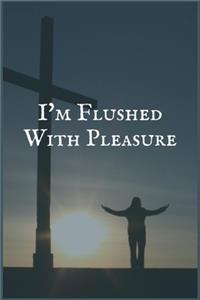 I'm Flushed With Pleasure