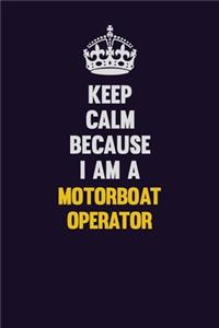 Keep Calm Because I Am A Motorboat Operator: Motivational and inspirational career blank lined gift notebook with matte finish