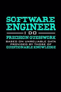 Software Engineer I do precision guesswork based on unreliable data provided by those of questionable knowledge