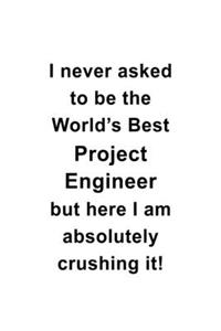 I Never Asked To Be The World's Best Project Engineer But Here I Am Absolutely Crushing It