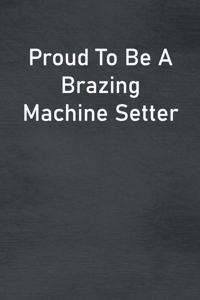 Proud To Be A Brazing Machine Setter
