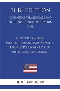 Medicare Programs - Inpatient Rehabilitation Facility Prospective Payment System for Federal Fiscal Year 2015 (Us Centers for Medicare and Medicaid Services Regulation) (Cms) (2018 Edition)