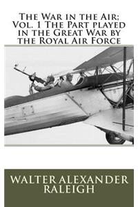 The War in the Air; Vol. 1 The Part played in the Great War by the Royal Air Force