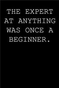 The expert at anything was once a beginner.