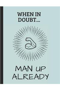 When in Doubt... Man Up Already
